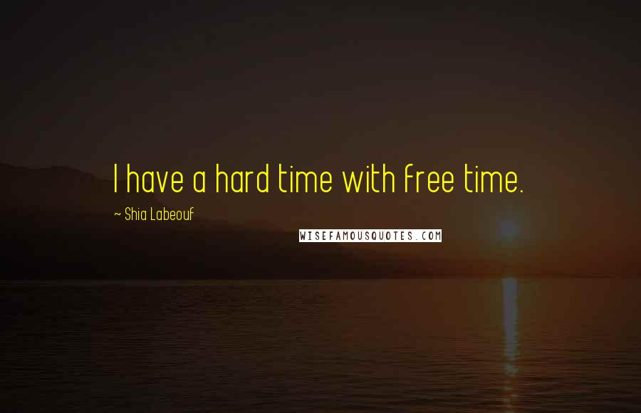 Shia Labeouf Quotes: I have a hard time with free time.