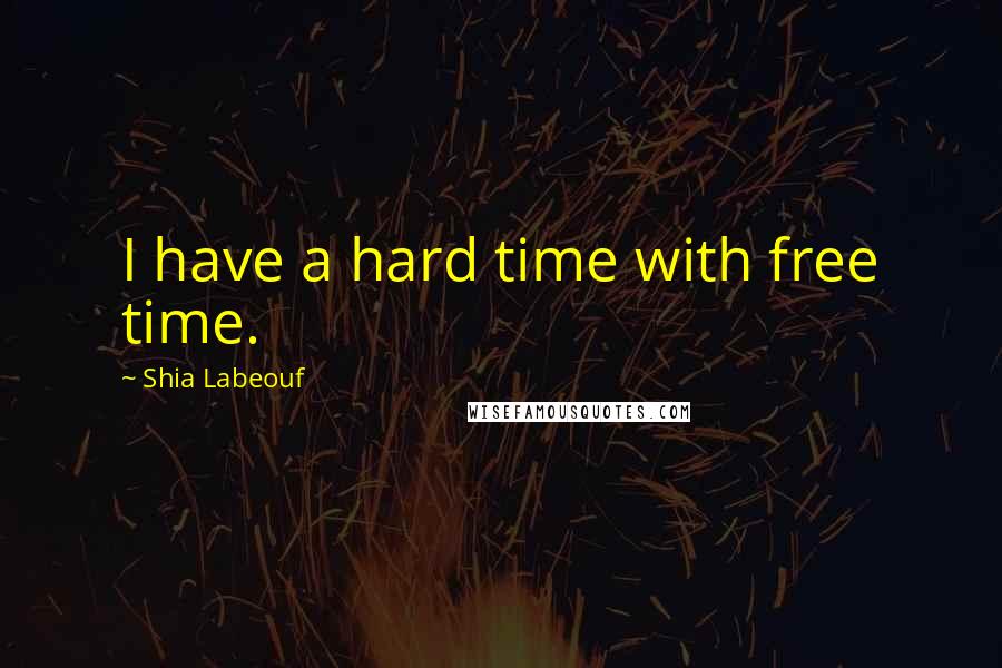 Shia Labeouf Quotes: I have a hard time with free time.