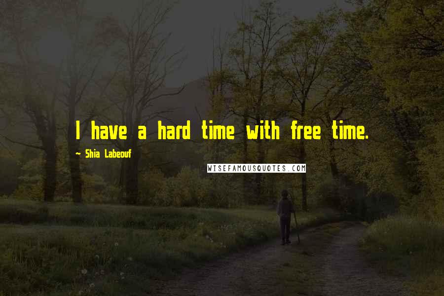 Shia Labeouf Quotes: I have a hard time with free time.