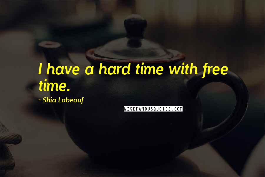 Shia Labeouf Quotes: I have a hard time with free time.