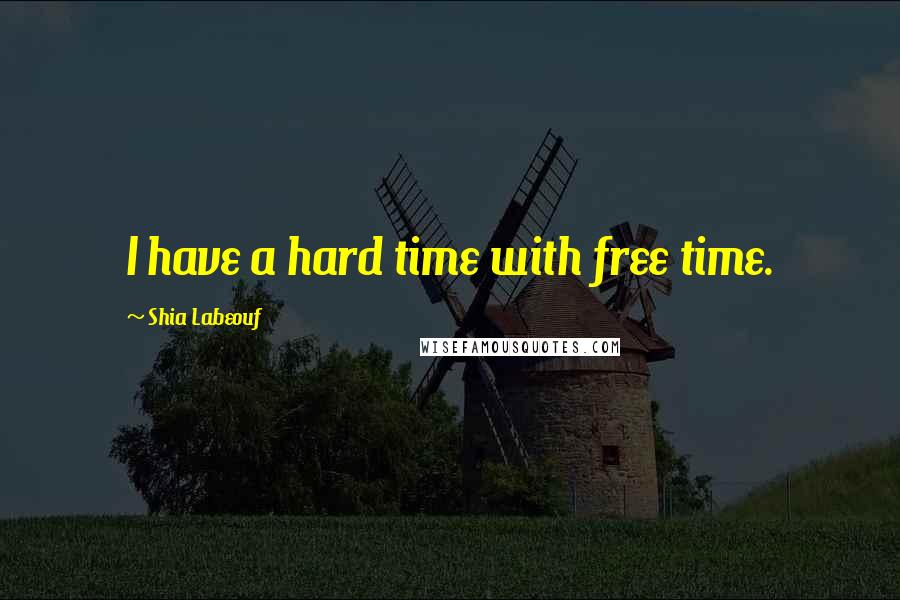 Shia Labeouf Quotes: I have a hard time with free time.