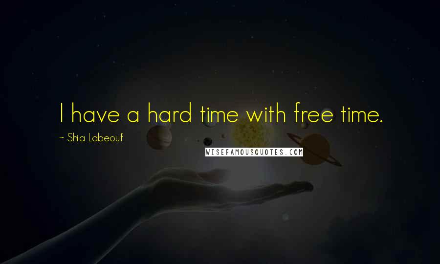 Shia Labeouf Quotes: I have a hard time with free time.