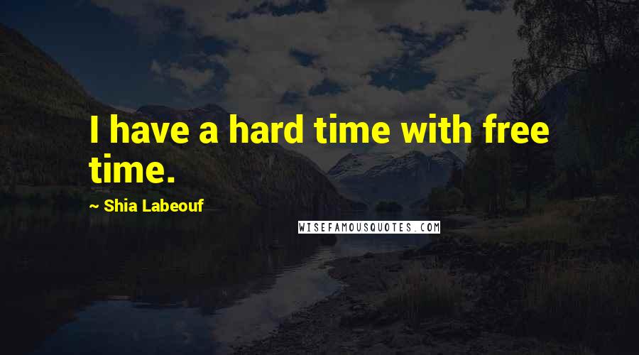 Shia Labeouf Quotes: I have a hard time with free time.