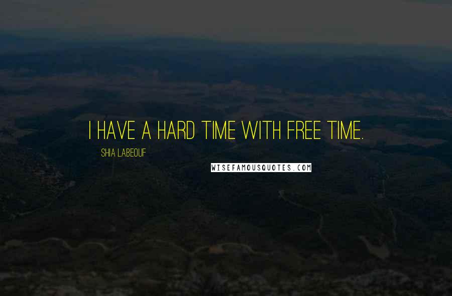 Shia Labeouf Quotes: I have a hard time with free time.