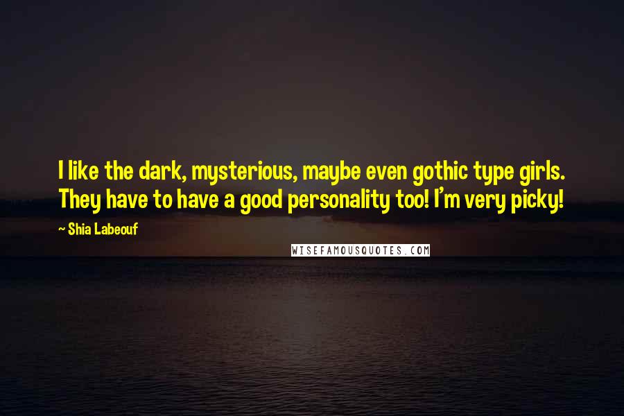 Shia Labeouf Quotes: I like the dark, mysterious, maybe even gothic type girls. They have to have a good personality too! I'm very picky!