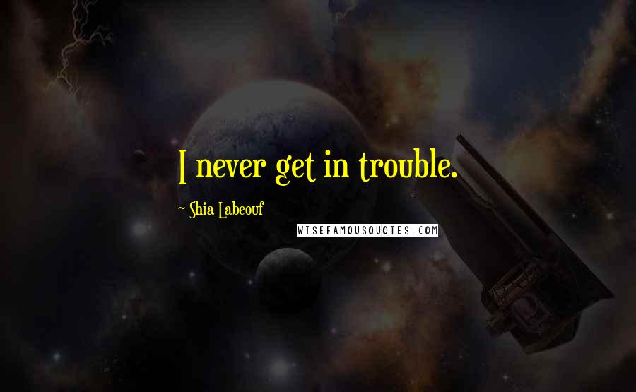 Shia Labeouf Quotes: I never get in trouble.