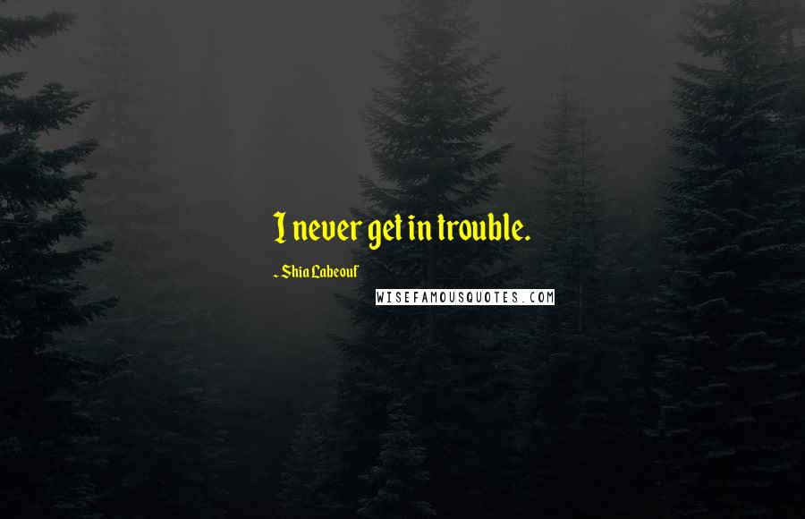 Shia Labeouf Quotes: I never get in trouble.
