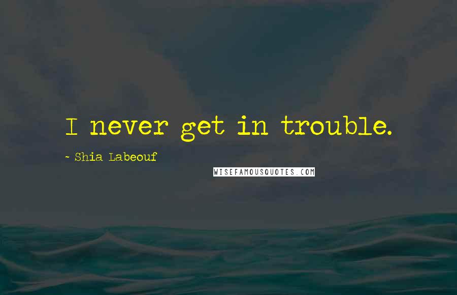 Shia Labeouf Quotes: I never get in trouble.