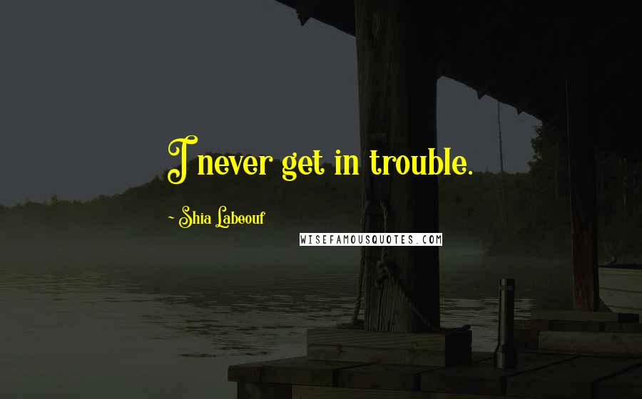 Shia Labeouf Quotes: I never get in trouble.