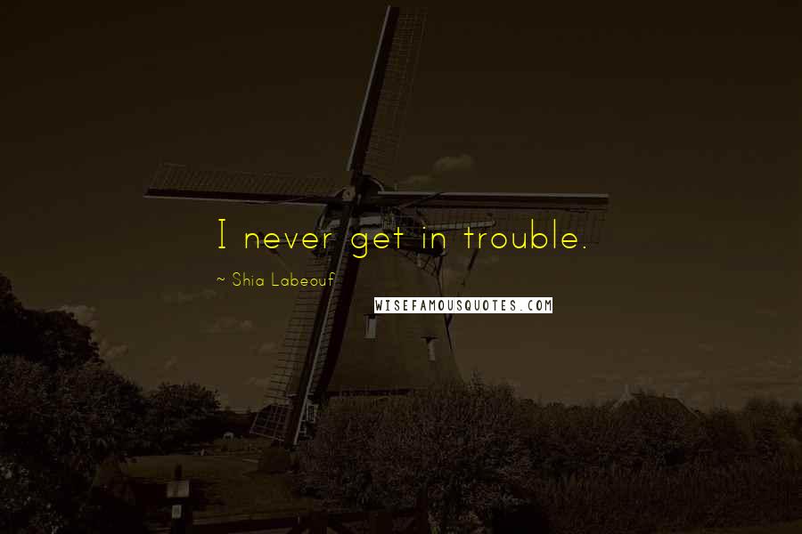 Shia Labeouf Quotes: I never get in trouble.