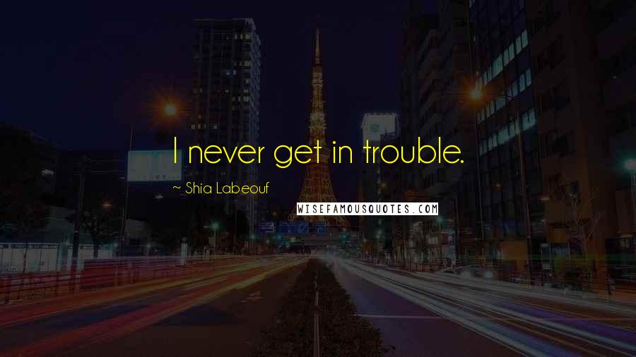 Shia Labeouf Quotes: I never get in trouble.