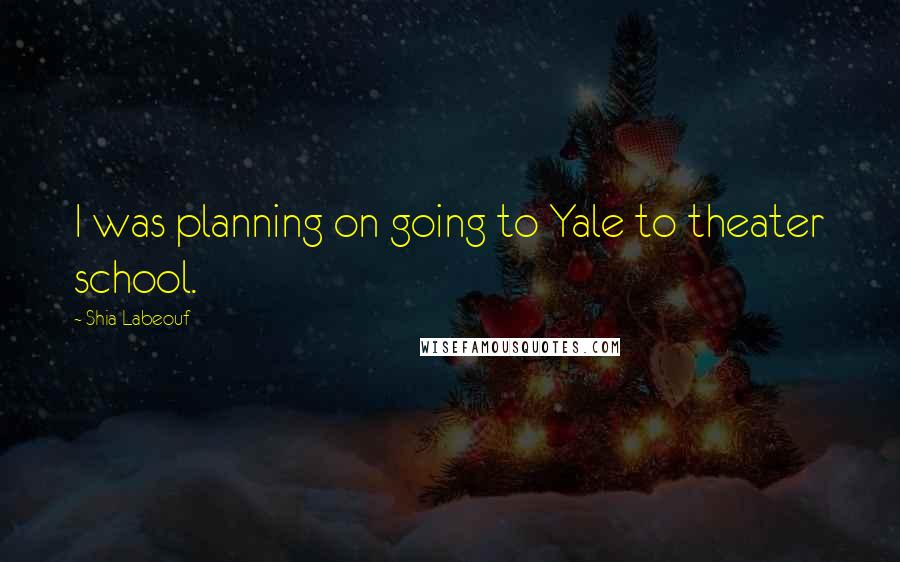 Shia Labeouf Quotes: I was planning on going to Yale to theater school.