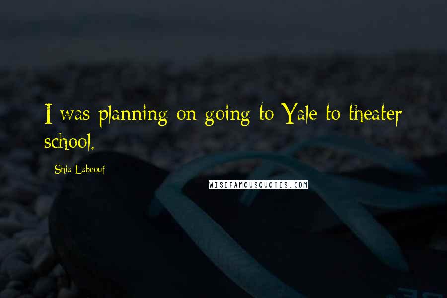Shia Labeouf Quotes: I was planning on going to Yale to theater school.