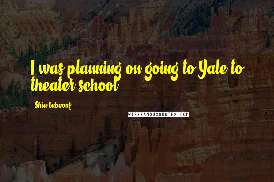 Shia Labeouf Quotes: I was planning on going to Yale to theater school.