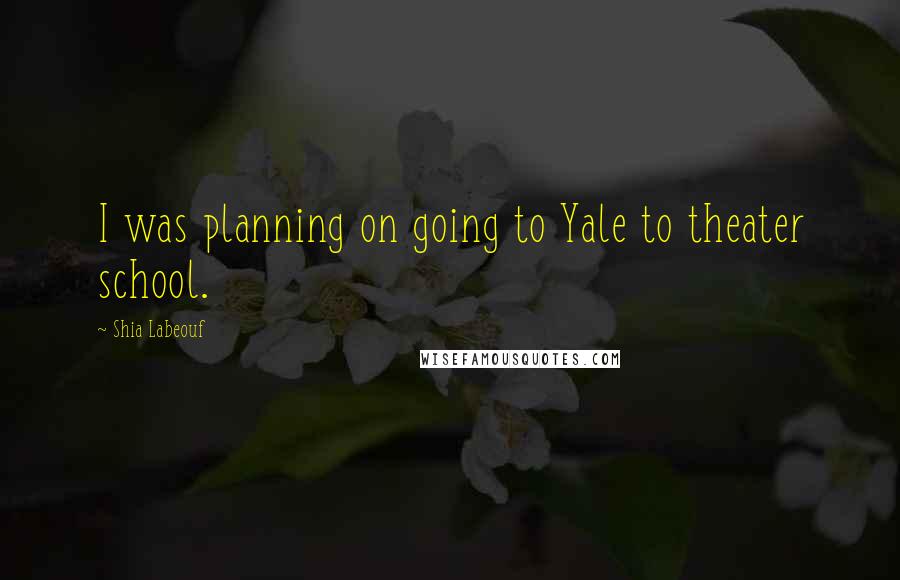 Shia Labeouf Quotes: I was planning on going to Yale to theater school.