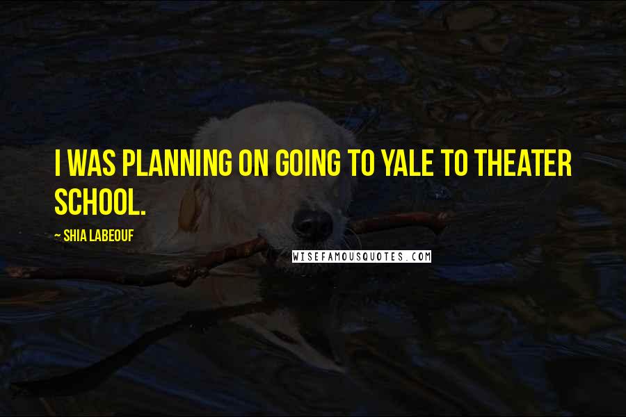 Shia Labeouf Quotes: I was planning on going to Yale to theater school.
