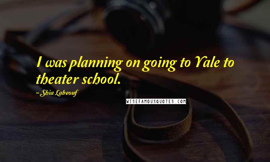 Shia Labeouf Quotes: I was planning on going to Yale to theater school.