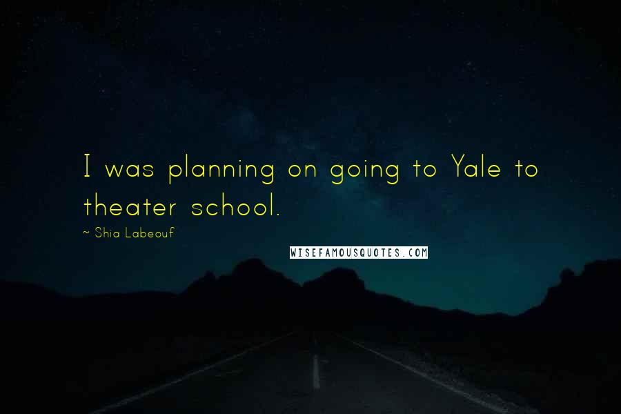 Shia Labeouf Quotes: I was planning on going to Yale to theater school.