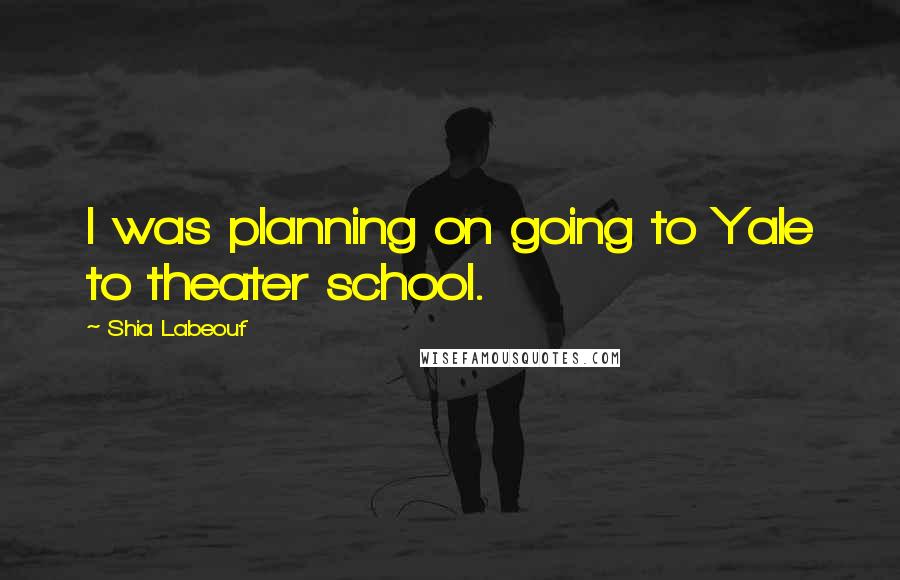 Shia Labeouf Quotes: I was planning on going to Yale to theater school.