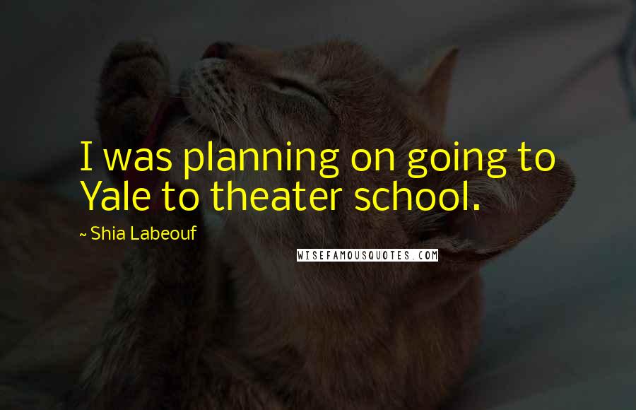 Shia Labeouf Quotes: I was planning on going to Yale to theater school.
