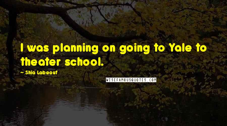Shia Labeouf Quotes: I was planning on going to Yale to theater school.