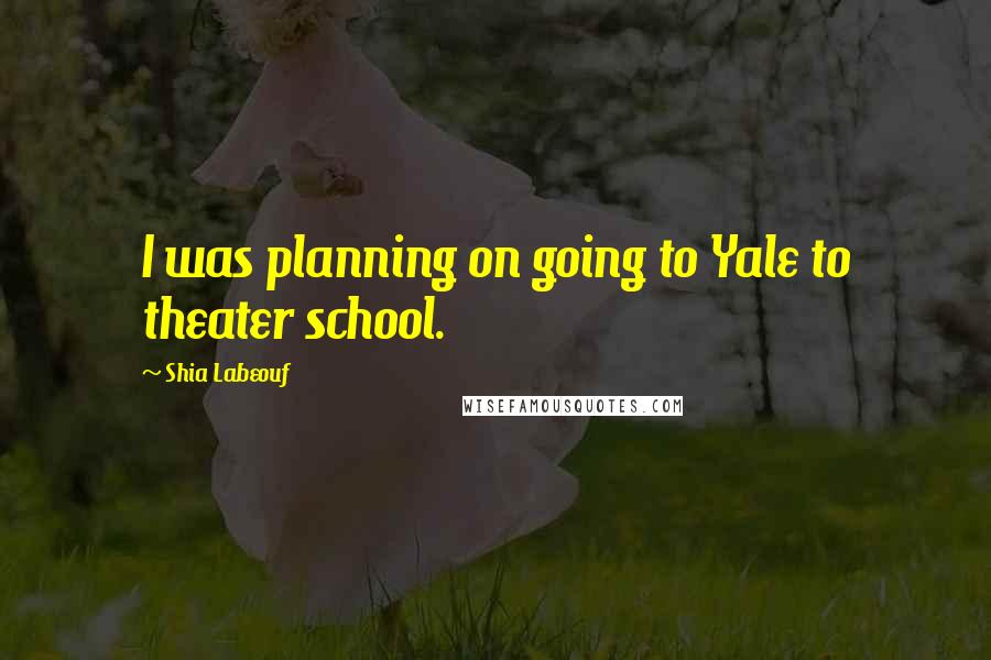 Shia Labeouf Quotes: I was planning on going to Yale to theater school.