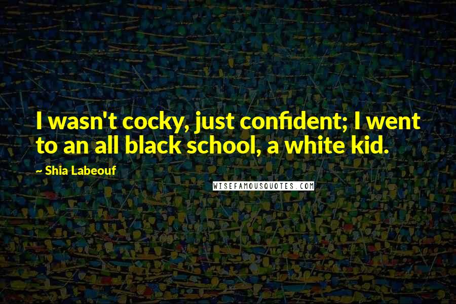 Shia Labeouf Quotes: I wasn't cocky, just confident; I went to an all black school, a white kid.