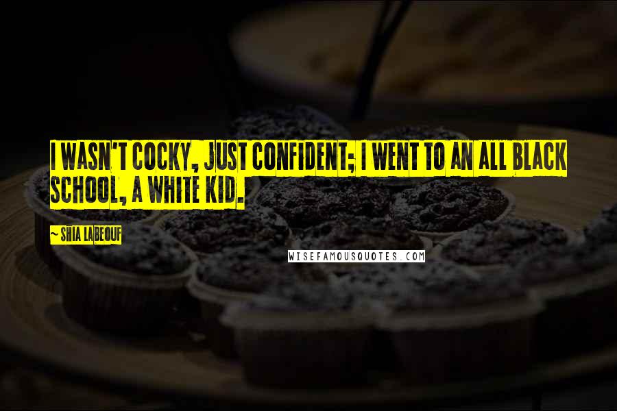 Shia Labeouf Quotes: I wasn't cocky, just confident; I went to an all black school, a white kid.