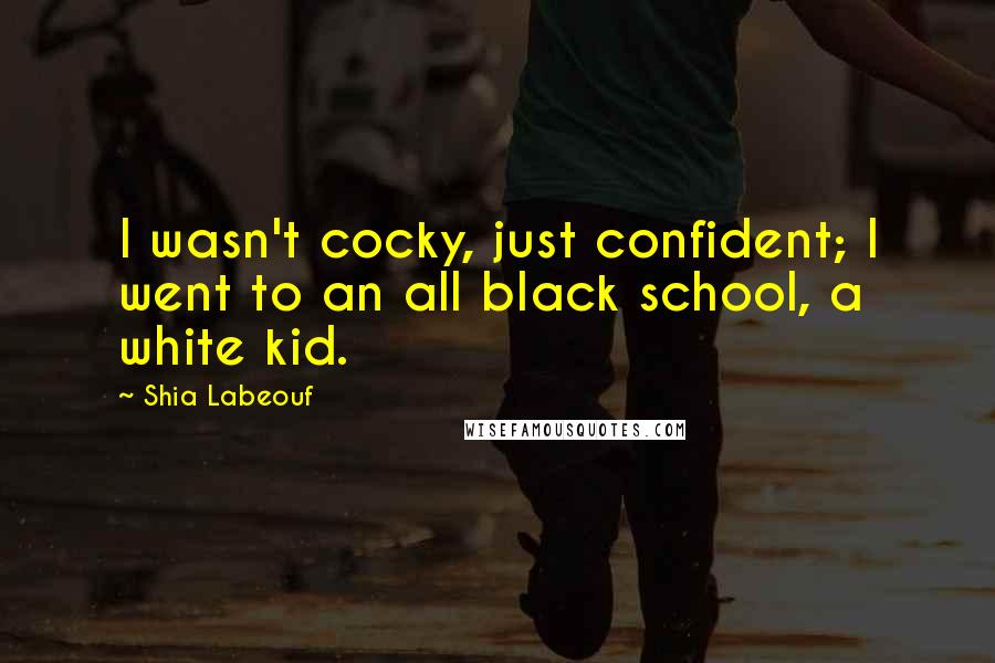 Shia Labeouf Quotes: I wasn't cocky, just confident; I went to an all black school, a white kid.