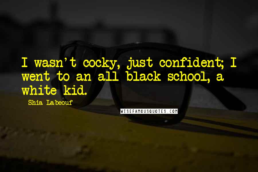 Shia Labeouf Quotes: I wasn't cocky, just confident; I went to an all black school, a white kid.