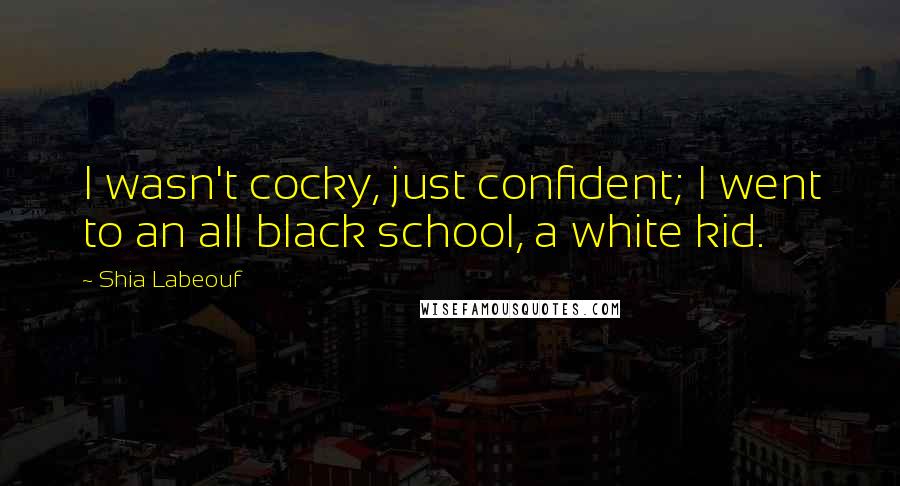 Shia Labeouf Quotes: I wasn't cocky, just confident; I went to an all black school, a white kid.