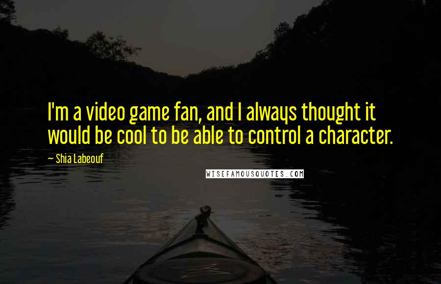 Shia Labeouf Quotes: I'm a video game fan, and I always thought it would be cool to be able to control a character.