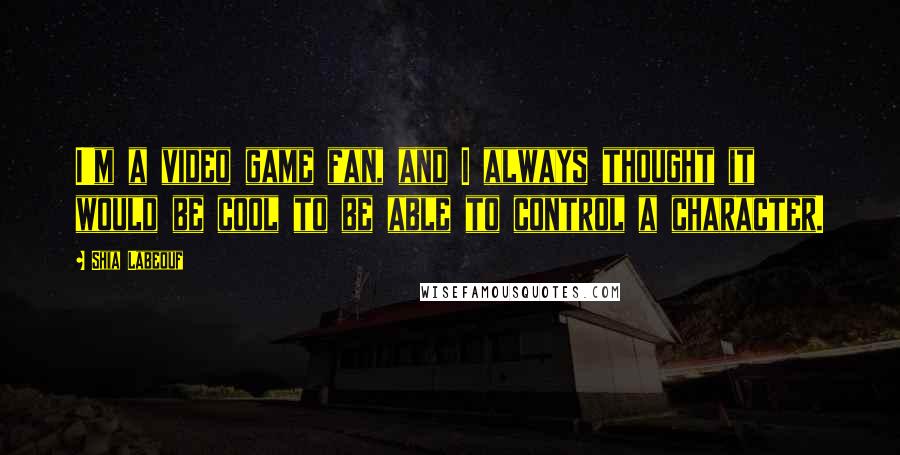 Shia Labeouf Quotes: I'm a video game fan, and I always thought it would be cool to be able to control a character.