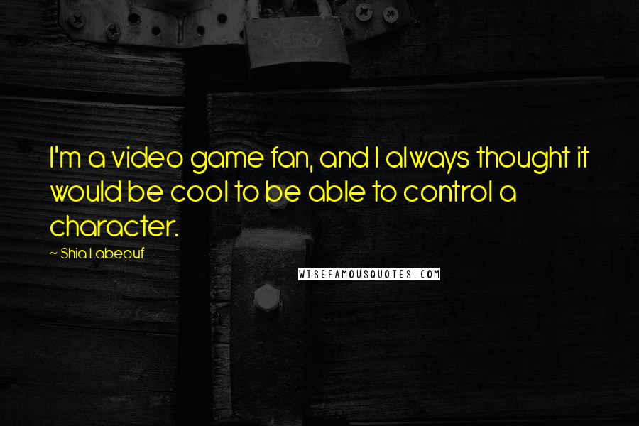 Shia Labeouf Quotes: I'm a video game fan, and I always thought it would be cool to be able to control a character.