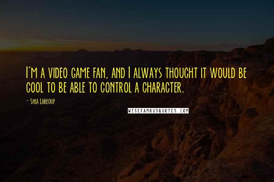 Shia Labeouf Quotes: I'm a video game fan, and I always thought it would be cool to be able to control a character.