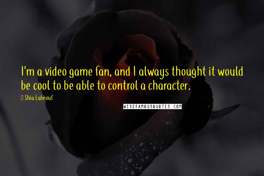 Shia Labeouf Quotes: I'm a video game fan, and I always thought it would be cool to be able to control a character.