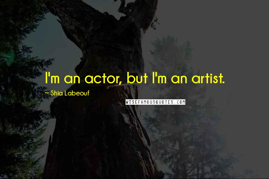 Shia Labeouf Quotes: I'm an actor, but I'm an artist.