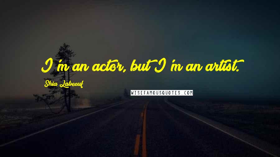 Shia Labeouf Quotes: I'm an actor, but I'm an artist.