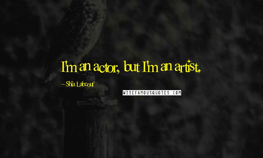 Shia Labeouf Quotes: I'm an actor, but I'm an artist.