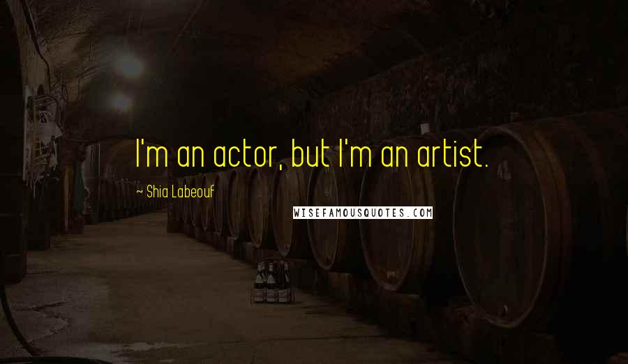 Shia Labeouf Quotes: I'm an actor, but I'm an artist.