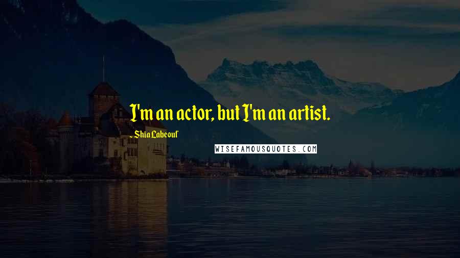 Shia Labeouf Quotes: I'm an actor, but I'm an artist.