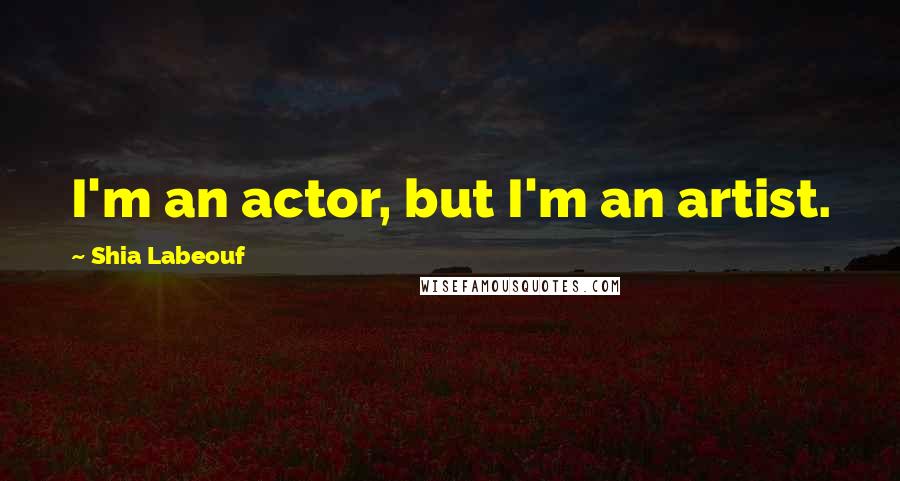 Shia Labeouf Quotes: I'm an actor, but I'm an artist.