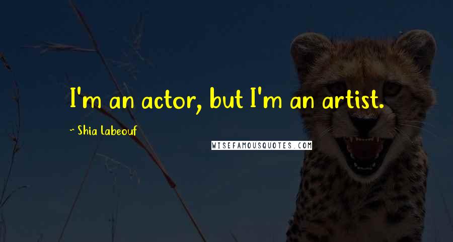 Shia Labeouf Quotes: I'm an actor, but I'm an artist.