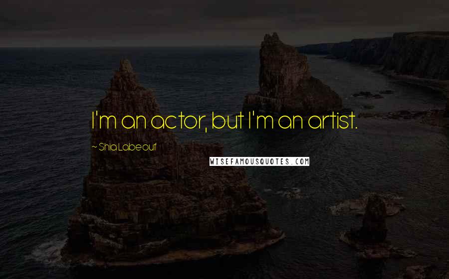 Shia Labeouf Quotes: I'm an actor, but I'm an artist.