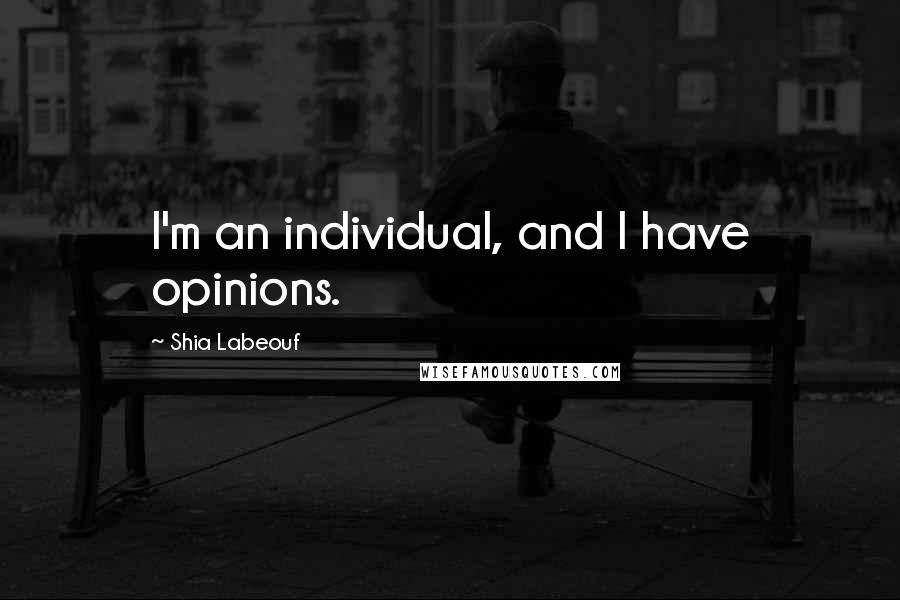 Shia Labeouf Quotes: I'm an individual, and I have opinions.