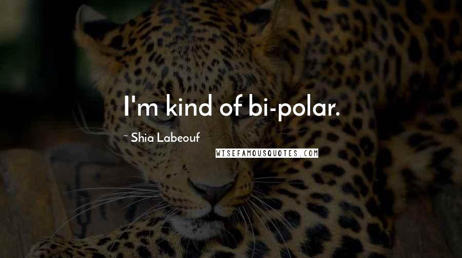 Shia Labeouf Quotes: I'm kind of bi-polar.