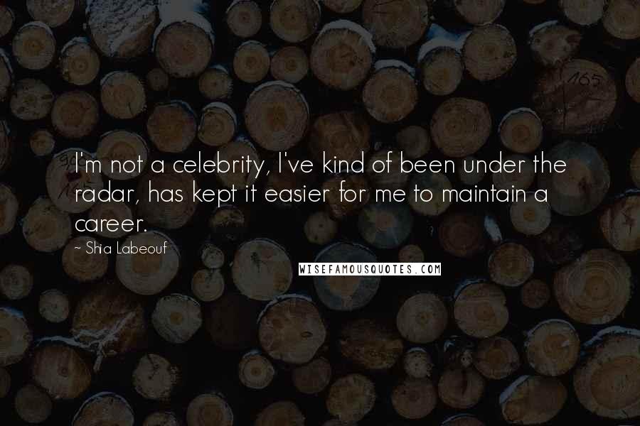 Shia Labeouf Quotes: I'm not a celebrity, I've kind of been under the radar, has kept it easier for me to maintain a career.