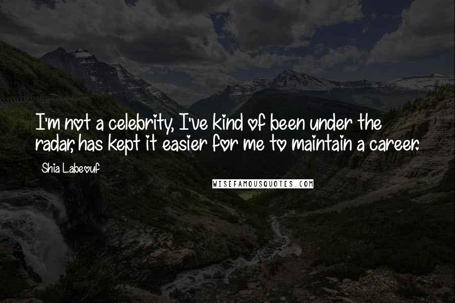 Shia Labeouf Quotes: I'm not a celebrity, I've kind of been under the radar, has kept it easier for me to maintain a career.