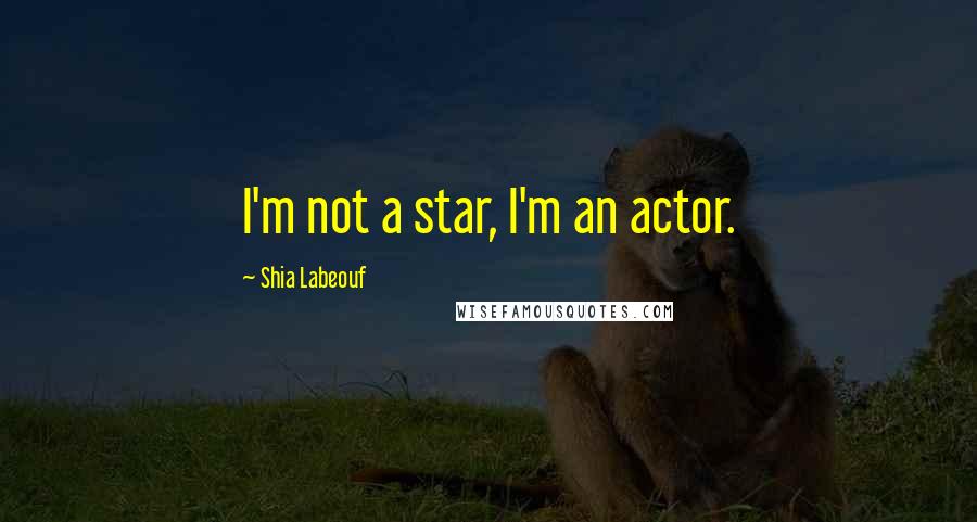 Shia Labeouf Quotes: I'm not a star, I'm an actor.