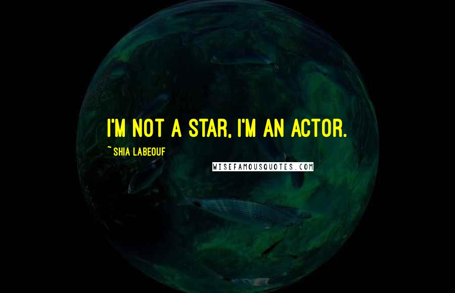 Shia Labeouf Quotes: I'm not a star, I'm an actor.
